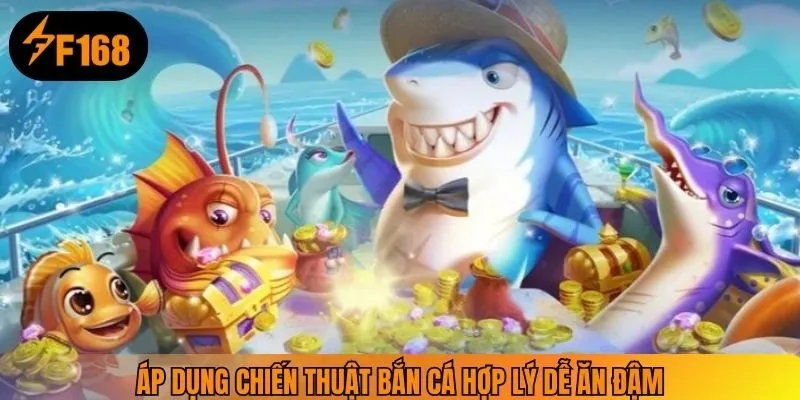Áp dụng chiến thuật bắn cá hợp lý dễ ăn đậm