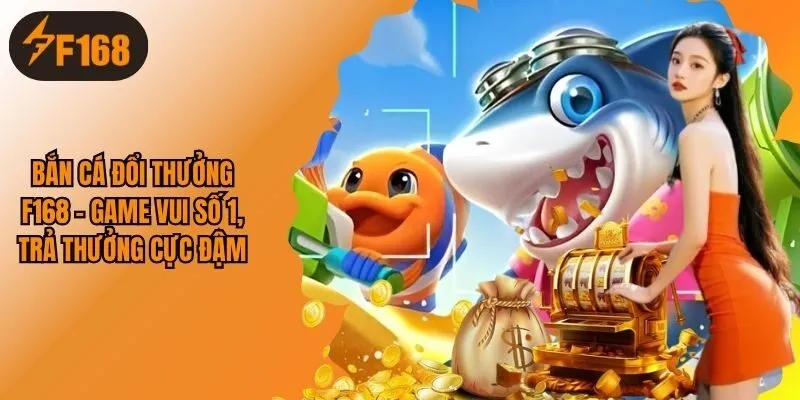 Bắn Cá Đổi Thưởng F168 - Game Vui Số 1, Trả Thưởng Cực Đậm