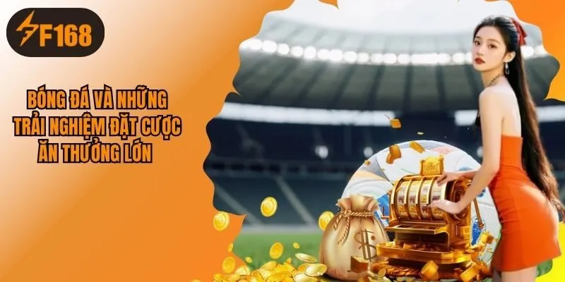 Bóng Đá Và Những Trải Nghiệm Đặt Cược Ăn Thưởng Lớn