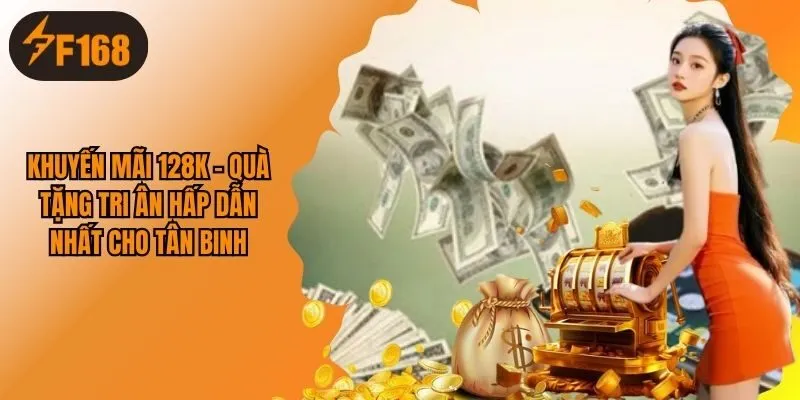 Khuyến Mãi 128K - Quà Tặng Tri Ân Hấp Dẫn Nhất Cho Tân Binh