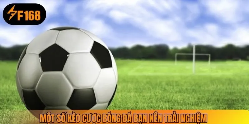 Một số kèo cược bóng đá bạn nên trải nghiệm 