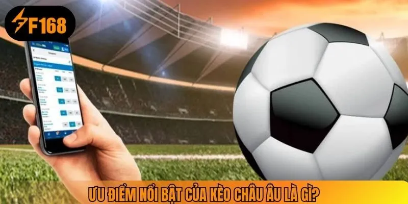 Ưu điểm nổi bật của kèo châu âu là gì?